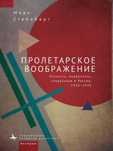 Марк Стейнберг. «ПРОЛЕТАРСКОЕ ВООБРАЖЕНИЕ. Личность, модерность, сакральное в России, 1910–1925»