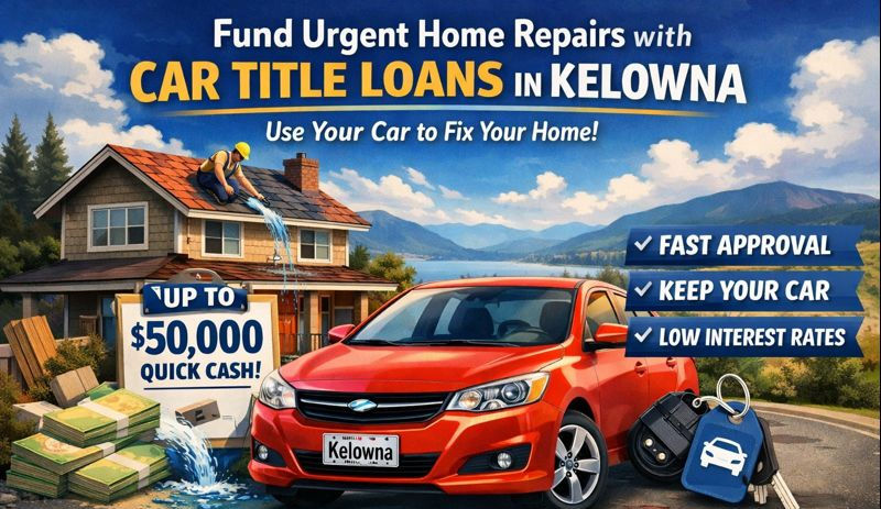 How to Fund Urgent Home Repairs with Car Title Loans in Kelowna