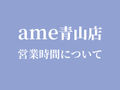 ame青山店 11月の営業時間について