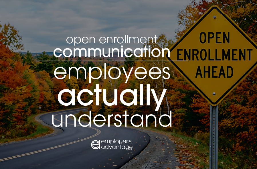 Open Enrollment Communication Employees Actually Understand blog by Employers Advantage LLC HR