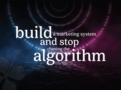 build a marketing system vs chasing the social media algorithm