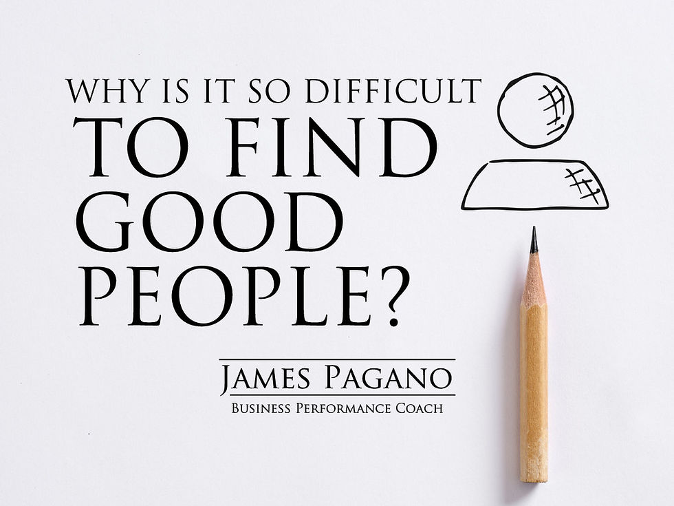 Why Is It So Difficult to Find Good People - James Pagano business coach