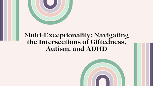 Multi-Exceptionality: Navigating the Intersections of Giftedness, Autism, and ADHD