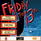 First Friday Film
Friday the 13th
Friday, November 13, 2026 @ 7pm
A children's summer camp, closed for two years because of gruesome murders, is reopened; but it is clear that the killing spree is not over.
Director – Sean S. Cunningham
Production year – 1980
Rating – R
Studio – Paramount Pictures
Cast – Betsy Palmer, Adrienne King, Harry Crosby, Laurie Bartram, Kevin Bacon
Runtime – 95 minutes