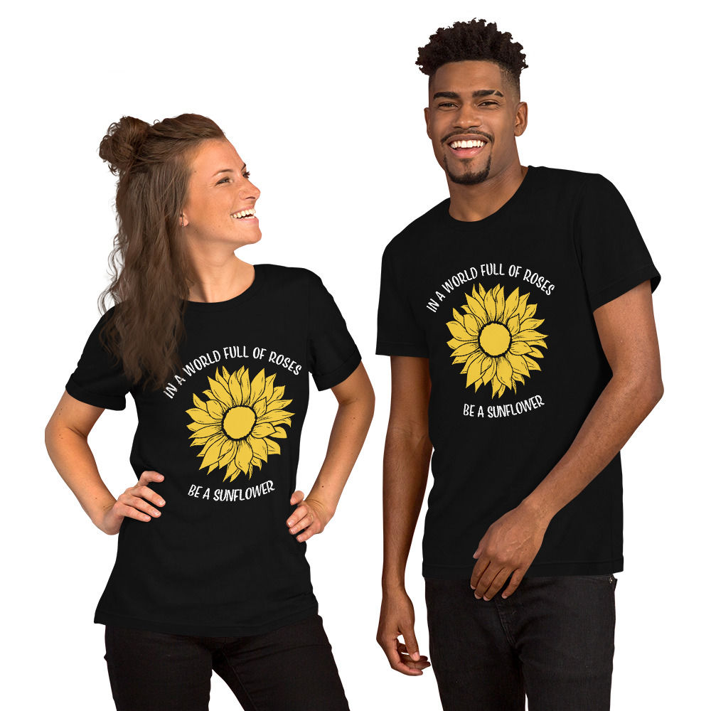 In a World Full of Roses be a Sunflower unisex t-shirt