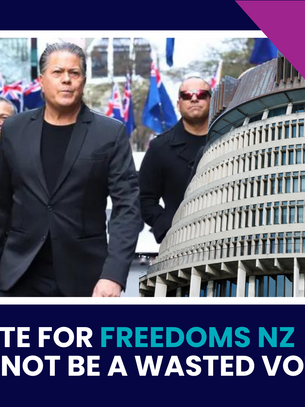 A VOTE FOR FREEDOMS NZ WILL NOT BE A WASTED VOTE!