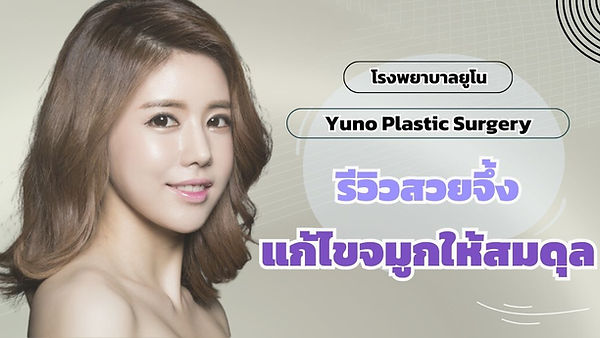 โรงพยาบาลยูโน Yuno Plastic Surgery แก้ไขจมูกให้สมดุล รีวิวสวยจึ้ง