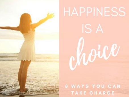 Happiness is a CHOICE: 8 Ways You Can Take Charge
