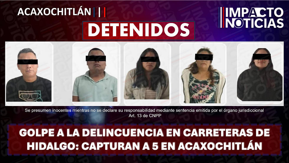 GOLPE A LA DELINCUENCIA EN CARRETERAS DE HIDALGO: CAPTURAN A 5 EN ACAXOCHITLÁN