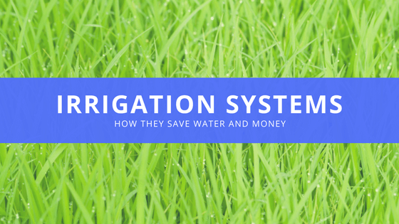 Irrigation Systems - how they save water and money.