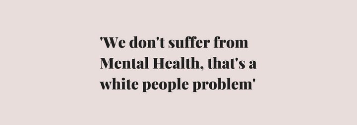 'We don't suffer from Mental Health, that's a white people problem'