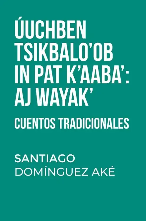 ÚUCHBEN TSIKBALO'OB IN PAT K'AABA': AJ WAYAK'. Cuentos tradicionales