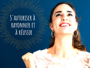 S’autoriser à rayonner et à réussir