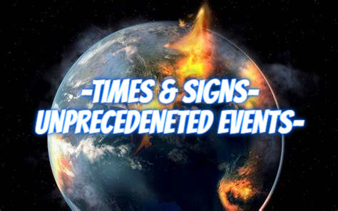 TIMES & SIGNS -UNPRECEDENTED EVENTS https://www.youtube.com/watch?v=pVw6f_iEc04