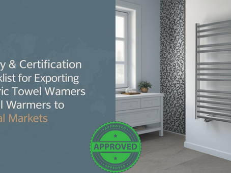 Safety & Certification Checklist for Exporting Electric Towel Warmers to Global Markets