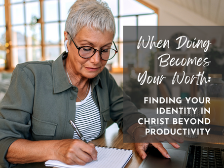 When Doing Becomes Your Worth: Finding Your Identity in Christ Beyond Productivity
