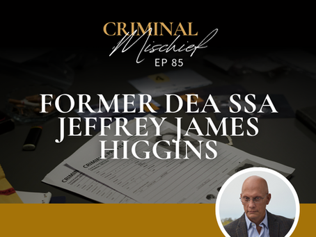 CRIMINAL MISCHIEF: Former DEA Supervisory Special Agent Jeffrey James Higgins [Ep. 85]