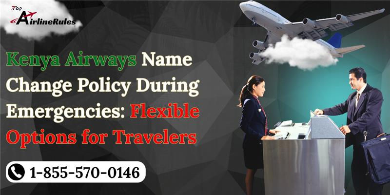 Kenya Airways Name Change Policy During Emergencies: Flexible Options for Travelers