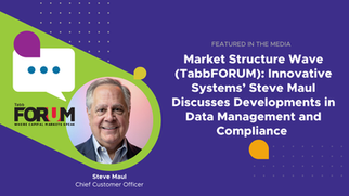 Market Structure Wave (TabbFORUM): Innovative Systems’ Steve Maul Discusses Developments in Data Management and Compliance 