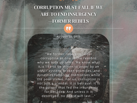 We former rebels consider corruption as one of the reasons why we took up arms. We know what it is like to be driven to anger by an unfair system, broken promises, and dynasties fattening themselves while the poor starve. For us, corruption is not just a scandal. It is betrayal. It is the poison that fed the insurgency for decades. And unless it is destroyed, no peace will last.