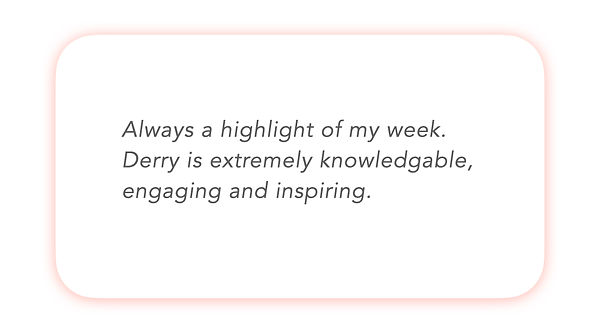 Always a highlight of my week. Derry is extremely knowledgable, engaging and inspiring.