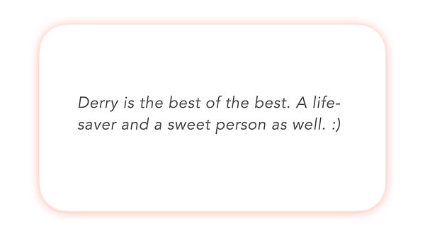 Derry is the best of the best. A lifesaver and a sweet person as well.