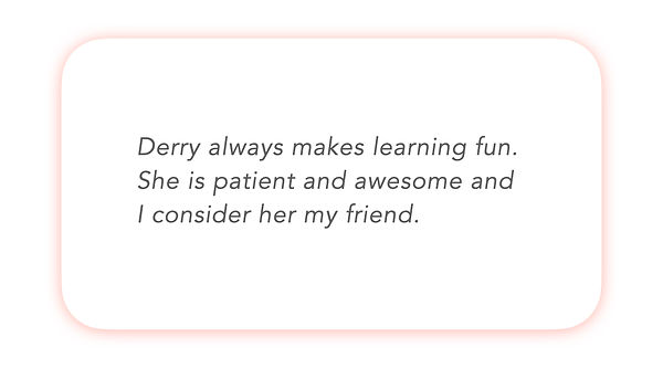 Derry always makes learning fun. She is patient and awesome and I consider her my friend.