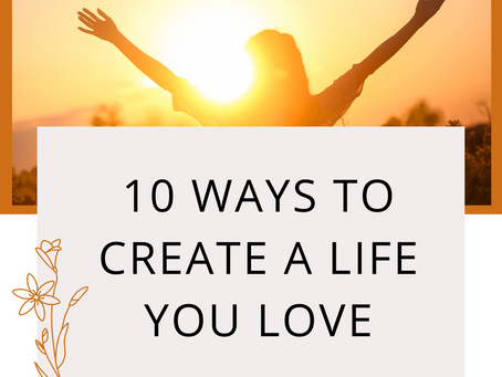 10 Ways to Create a Life you Love