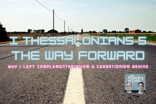 I Thessalonians 5 - The Way Forward: Why I Left Complementarianism & Cessationism Behind