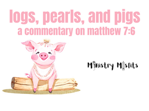 LOGS, PEARLS, & PIGS: a commentary on Matthew 7:6