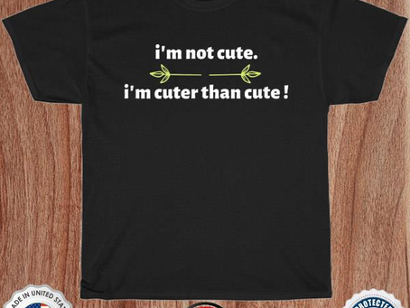 I’m not cut I’m cuter than cute shirt