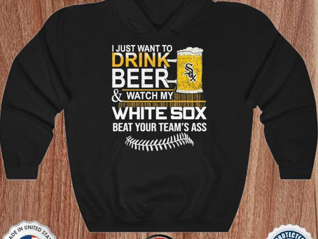 I just want to drink Beer and watch my White Sox beat your team’s ass shirt