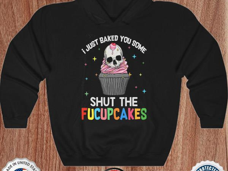 Skull I just baked you some shut the fucupcakes shirt