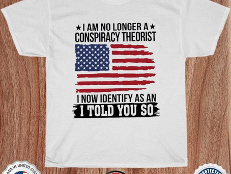 I am no longer a conspiracy theorist I now Identify as an I told you so American flag shirt