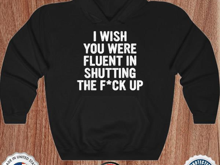 I wish you were fluent in shutting the fuck up shirt