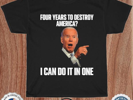 Joe biden four years to destroy america I can do it in one shirt
