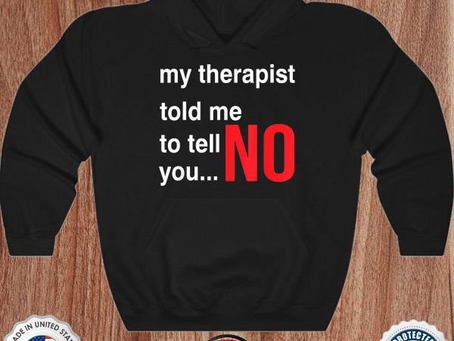 My therapist told me to tell you no shirt