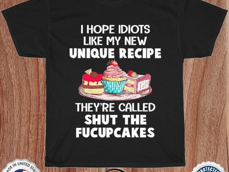 I hope idiots like my new unique recipe they’re called shut the fucupcakes shirt