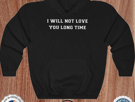 I will not love you long time shirt