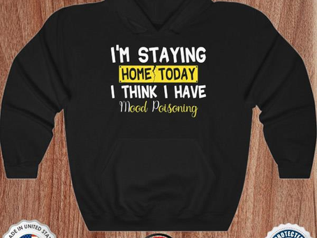 I’m staying home today I think I have mood poisoning shirt
