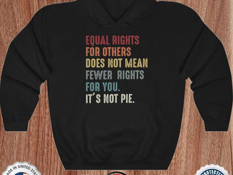 Equal rights for others does not mean fewer rights for you it’s not pie shirt