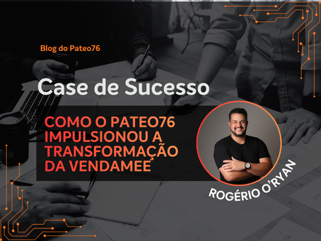 Pateo76 ajudou a empresa Vendamee, do Rogério O'Ryan a alavancar negociações e vendas