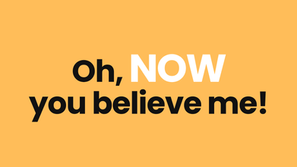 Oh, NOW You Believe Me!