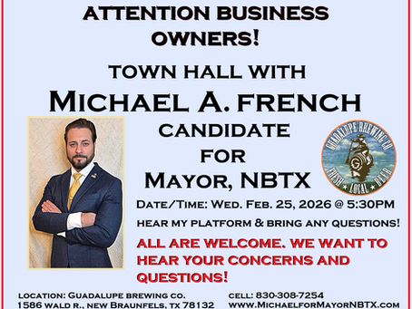 Feb. 25, 2026:  TOWN HALL - ATTENTION CURRENT BUSINESS OWNERS AND FUTURE BUSINESS OWNERS: A very important night with Michael A. French! Guadalupe Brewing Co. @ 5:30PM.