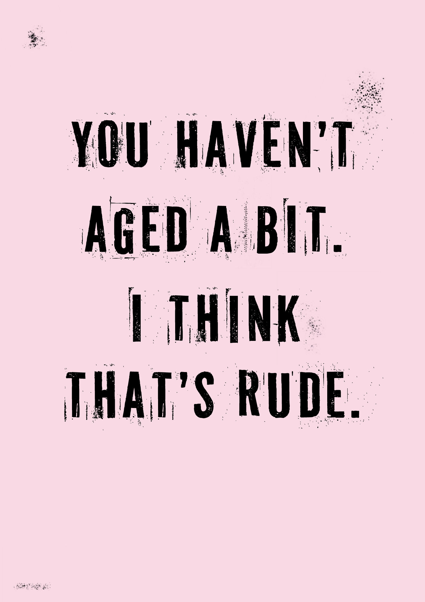 Witty birthday card about not ageing a bit. That's rude.