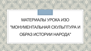 Материалы урока ИЗО "МОНУМЕНТАЛЬНАЯ СКУЛЬПТУРА И ОБРАЗ ИСТОРИИ НАРОДА"