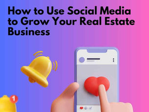 How to Use Social Media to Grow Your Real Estate Business