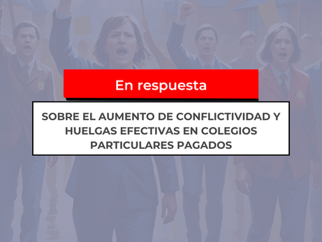 SOBRE EL AUMENTO DE CONFLICTIVIDAD Y HUELGAS EFECTIVAS EN COLEGIOS PARTICULARES PAGADOS