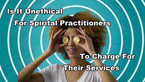Is It Unethical for Spiritual Practitioners to Charge for Their Services?