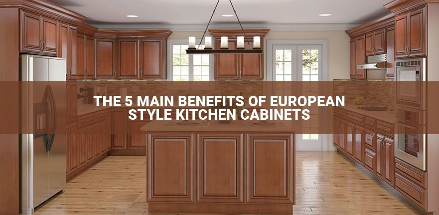 The 5 Main Benefits Of European Style Kitchen Cabinets